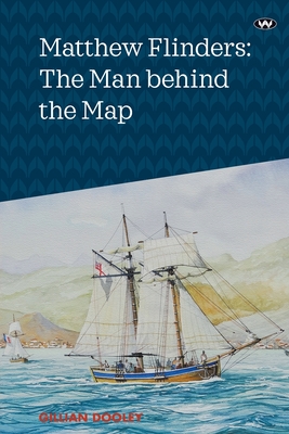 Matthew Flinders: The Man Behind the Map - Dooley, Gillian