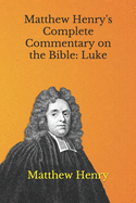 Matthew Henry's Complete Commentary on the Bible: Luke