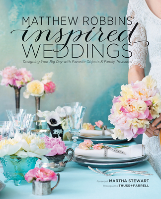Matthew Robbins' Inspired Weddings: Designing Your Big Day with Favorite Objects and Family Treasures - Robbins, Matthew, and Stewart, Martha (Foreword by)