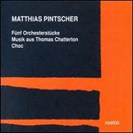 Matthias Pintscher: Fnf Orchesterstcke; Musik aus Thomas Chatterton; Choc - Klangforum Wien; Urban Malmberg (baritone); Berlin Radio Symphony Orchestra; Matthias Pintscher (conductor)