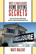 Matt's Foreclosure Home Buying Secrets: How to Find, Research and Buy Choice Foreclosure Properties at Bargain Basement Prices!