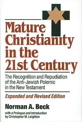 Mature Christianity in the 21st Century: The Recognition and Repudiation of the Anti-Jewish Polemic of the New Testament - Beck, Norman, Dr.