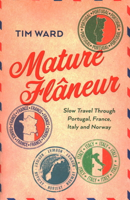 Mature Flneur: Slow Travel Through Portugal, France, Italy and Norway - Ward, Tim