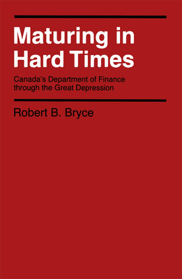 Maturing in Hard Times: Canada's Department of Finance Through the Great Depression Volume 13 - Bryce, Robert B