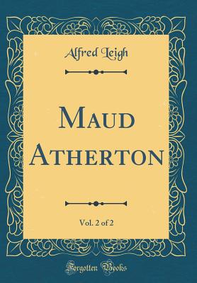 Maud Atherton, Vol. 2 of 2 (Classic Reprint) - Leigh, Alfred