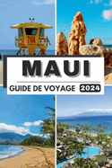 Maui Guide de Voyage 2024: Au-del de l'horizon: Maui explore - Guide ultime 2024 ! Dcouvrez des trsors cachs, l'authentique esprit Aloha et tout ce que vous devez savoir sur la ville !