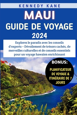 Maui Guide De Voyage 2024: D?voilement de tr?sors cach?s, de merveilles culturelles et de conseils essentiels pour un voyage hawa?en enrichissant - Kane, Kennedy