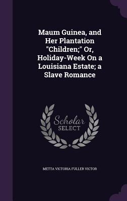 Maum Guinea, and Her Plantation "Children;" Or, Holiday-Week On a Louisiana Estate; a Slave Romance - Victor, Metta Victoria Fuller