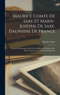 Maurice Comte de Saxe Et Marie-Jos?phe de Saxe, Dauphine de France: Lettres Et Documents In?d. Des Archives de Dresde, Publ. Par Le Comte C.-F. Vitzthum d'Eckstaedt