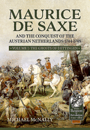 Maurice De Saxe and the Conquest of the Austrian Netherlands 1744-1748: Volume 1 the Ghosts of Dettingen