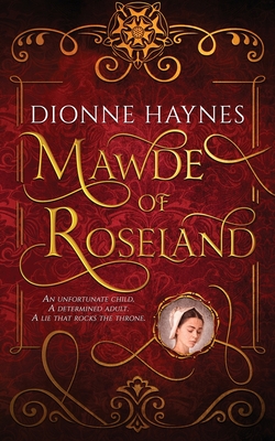 Mawde of Roseland: An unfortunate child. A determined adult. A lie that rocks the throne. - Haynes, Dionne