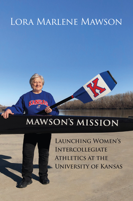 Mawson's Mission: Launching Women's Intercollegiate Athletics at the University of Kansas - Mawson, Marlene