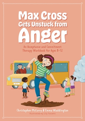 Max Cross Gets Unstuck from Anger: An Acceptance and Commitment Therapy Workbook for Ages 8-12 - Waddington, Emma, and McCurry, Christopher