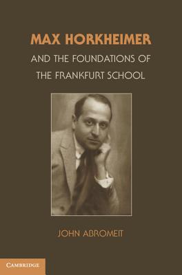 Max Horkheimer and the Foundations of the Frankfurt School - Abromeit, John