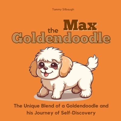 Max the Goldendoodle: The Unique Blend of a Goldendoodle and His Journey of Self-Discovery - Guckenberger, Paul (Editor), and Silbaugh, Tammy