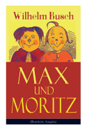 Max und Moritz (Illustrierte Ausgabe): Eines der beliebtesten Kinderb?cher Deutschlands: Gemeine Streiche der bsen Buben Max und Moritz