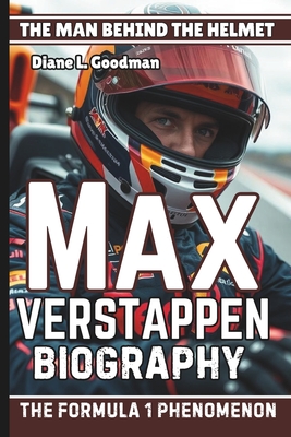 Max Verstappen Biography: The Man Behind the Helmet - The Formula 1 Phenomenon - L Goodman, Diane