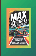 Max Verstappen: RACING TO GREATNESS: An Inspirational Journey of Formula 1's Young Champion for Kids