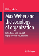 Max Weber and the sociology of organization: Reflections on a concept of pre-modern organization