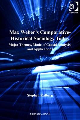 Max Weber's Comparative-Historical Sociology Today: Major Themes, Mode of Causal Analysis, and Applications - Kalberg, Stephen