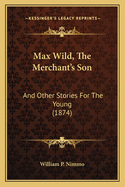 Max Wild, The Merchant's Son: And Other Stories For The Young (1874)