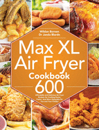 Max XL Air Fryer Cookbook: 600 Affordable and Delicious Air Fryer Recipes for Cooking Easier, Faster, And More Enjoyable for You and Your Family!