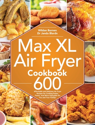 Max XL Air Fryer Cookbook: 600 Affordable and Delicious Air Fryer Recipes for Cooking Easier, Faster, And More Enjoyable for You and Your Family! - Bornen, Bornen