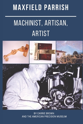 Maxfield Parrish: Machinist, Artisan, Artist - Lather, Frank (Photographer), and American Precision Museum, and Brown, Carrie