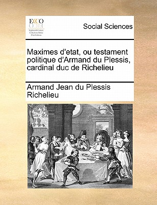 Maximes d'?tat, ou Testament politique d'Armand du Plessis, cardinal duc de Richelieu ..; Volume 02 - Richelieu, Armand Jean Du Plessis