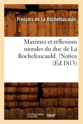 Maximes Et R?flexions Morales Du Duc de la Rochefoucauld. [Notice (?d.1813) - La Rochefoucauld