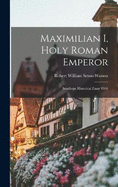 Maximilian I, Holy Roman Emperor: Stanhope Historical Essay 1901