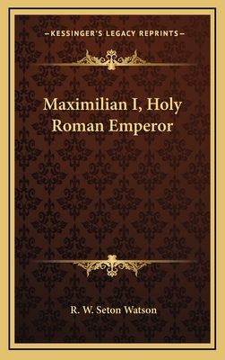 Maximilian I, Holy Roman Emperor - Watson, R W Seton