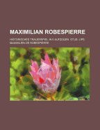 Maximilian Robespierre: Historisches Trauerspiel in 5 Aufzugen. Stud. Lips