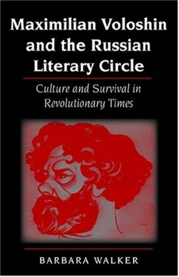 Maximilian Voloshin and the Russian Literary Circle: Culture and Survival in Revolutionary Times - Walker, Barbara
