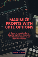 Maximize Profits with 0DTE Options: A Guide to Lucrative Zero-Days-to-Expiration Strategies for Maximum Income in All Market Scenarios