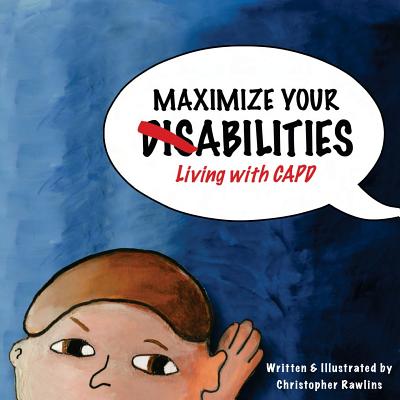 Maximize Your Abilities - Living with CAPD: Central Auditory Processing Disorder - Rawlins, Christopher
