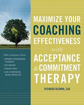 Maximize Your Coaching Effectiveness with Acceptance and Commitment Therapy - Blonna, Richard, Dr.