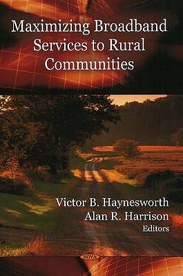 Maximizing Broadband Services to Rural Communities - Haynesworth, Viktor B (Editor), and Harrison, Alan R (Editor)