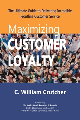 Maximizing Customer Loyalty: The Ultimate Guide to Delivering Incredible Frontline Customer Service - Crutcher, C William