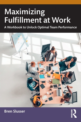 Maximizing Fulfillment at Work: A Workbook to Unlock Optimal Team Performance - Slusser, Bren