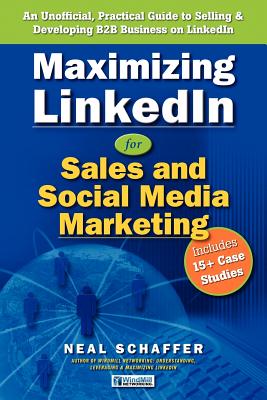 Maximizing LinkedIn for Sales and Social Media Marketing: An Unofficial, Practical Guide to Selling & Developing B2B Business on LinkedIn - Schaffer, Neal