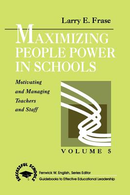 Maximizing People Power in Schools: Motivating and Managing Teachers and Staff - Frase, Larry E