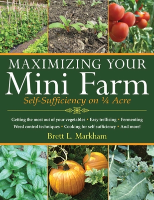 Maximizing Your Mini Farm: Self-Sufficiency on 1/4 Acre - Markham, Brett L