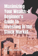 Maximizing Your Wealth: A Beginner's Guide to Investing in the Stock Market