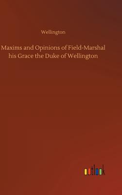 Maxims and Opinions of Field-Marshal his Grace the Duke of Wellington - Wellington