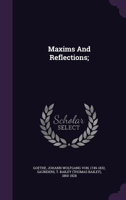Maxims And Reflections; - Goethe, Johann Wolfgang Von 1749-1832 (Creator), and Saunders, T Bailey (Thomas Bailey) 186 (Creator)