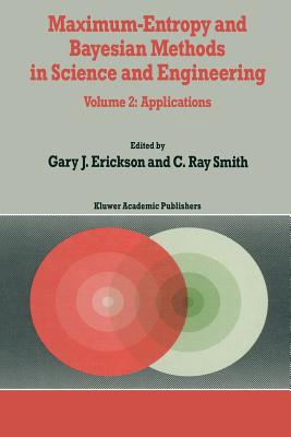 Maximum-Entropy and Bayesian Methods in Science and Engineering: Volume 2: Applications - Erickson, G (Editor), and Smith, C R (Editor)