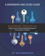 Maximum Potential - A Workbook and Study Guide: Fifteen Keys to Unlocking the Fullness of Your Destiny in Christ