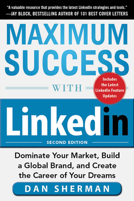 Maximum Success with Linkedin: Dominate Your Market, Build a Global Brand, and Create the Career of Your Dreams - Sherman, Dan