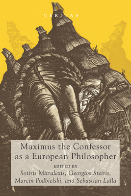 Maximus the Confessor as a European Philosopher - Mitralexis, Sotiris (Editor), and Steiris, Georgios (Editor), and Podbielski, Marcin (Editor)